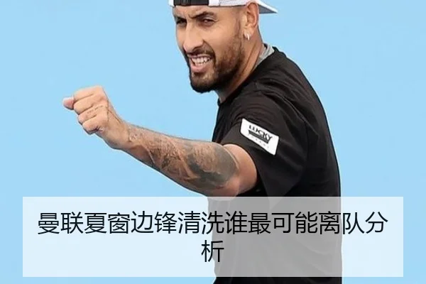 曼联夏窗边锋清洗谁最可能离队分析